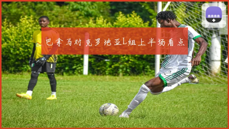 巴拿马对克罗地亚L组上半场看点