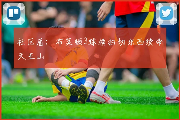 社区盾：布莱顿3球横扫切尔西续命天王山