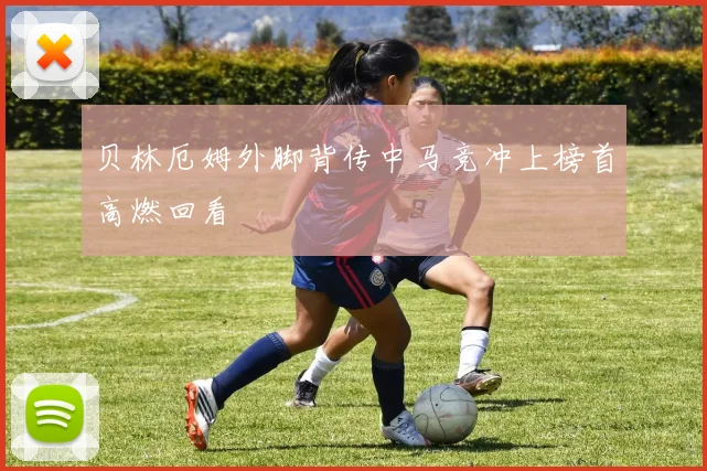 贝林厄姆外脚背传中马竞冲上榜首高燃回看