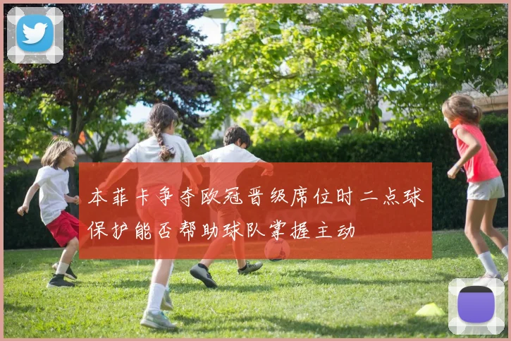 本菲卡争夺欧冠晋级席位时二点球保护能否帮助球队掌握主动