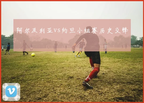 阿尔及利亚vs约旦小组赛历史交锋