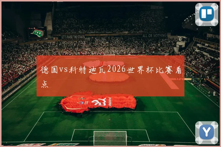 德国vs科特迪瓦2026世界杯比赛看点