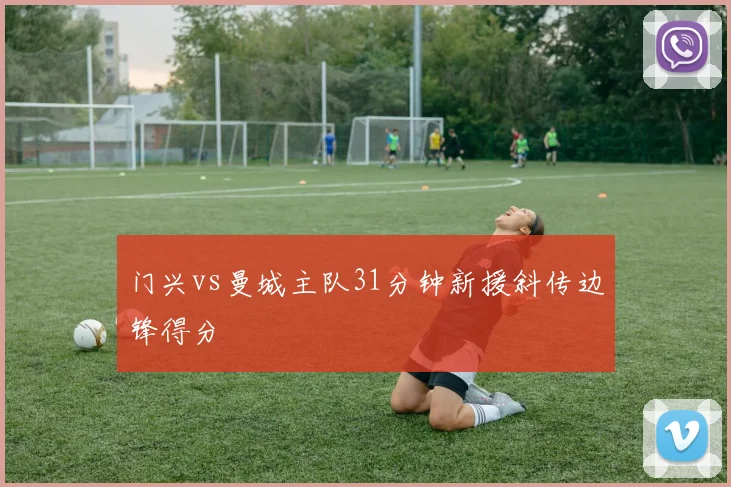 门兴vs曼城主队31分钟新援斜传边锋得分