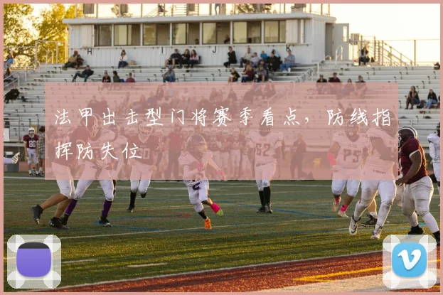 法甲出击型门将赛季看点，防线指挥防失位