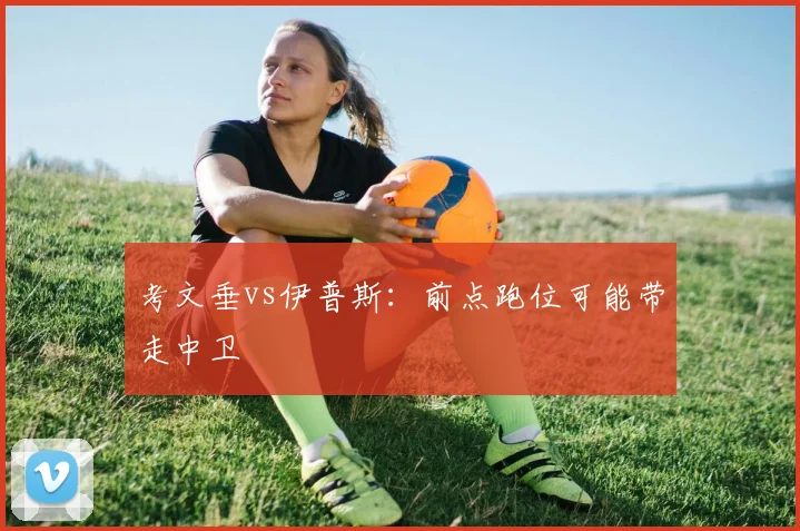 考文垂vs伊普斯:前点跑位可能带走中卫